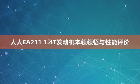 人人EA211 1.4T发动机本领领悟与性能评价