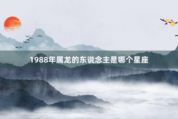 1988年属龙的东说念主是哪个星座