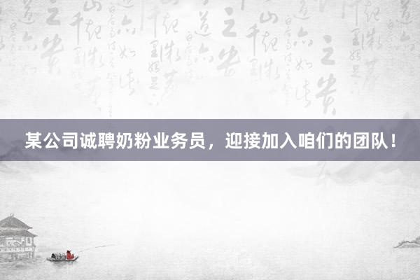 某公司诚聘奶粉业务员，迎接加入咱们的团队！